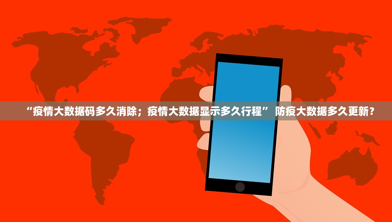 “疫情大数据码多久消除；疫情大数据显示多久行程” 防疫大数据多久更新？