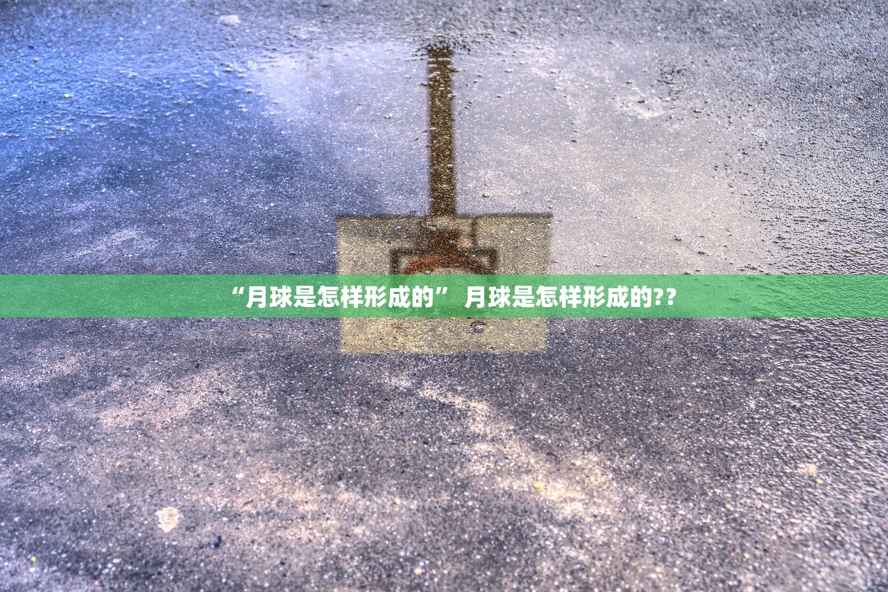 “月球是怎样形成的” 月球是怎样形成的?？