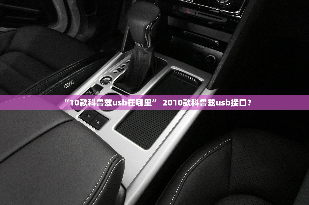 “10款科鲁兹usb在哪里” 2010款科鲁兹usb接口？