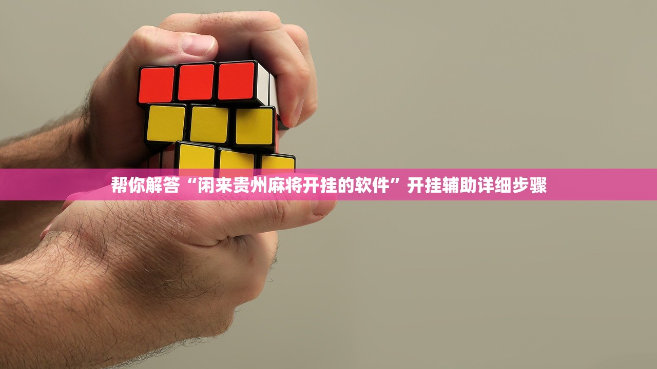 帮你解答“闲来贵州麻将开挂的软件	”开挂辅助详细步骤