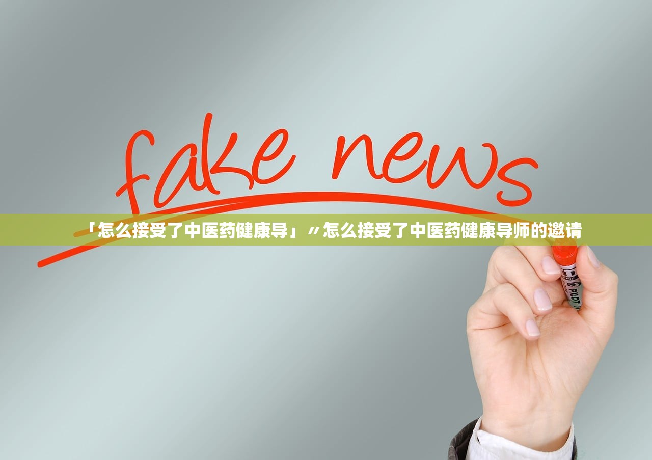 「怎么接受了中医药健康导」〃怎么接受了中医药健康导师的邀请