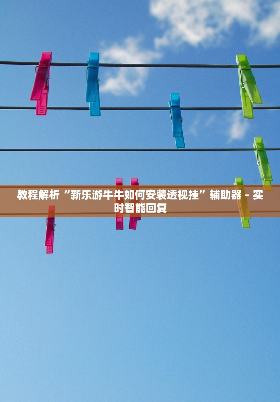 教程解析“新乐游牛牛如何安装透视挂”辅助器 – 实时智能回复