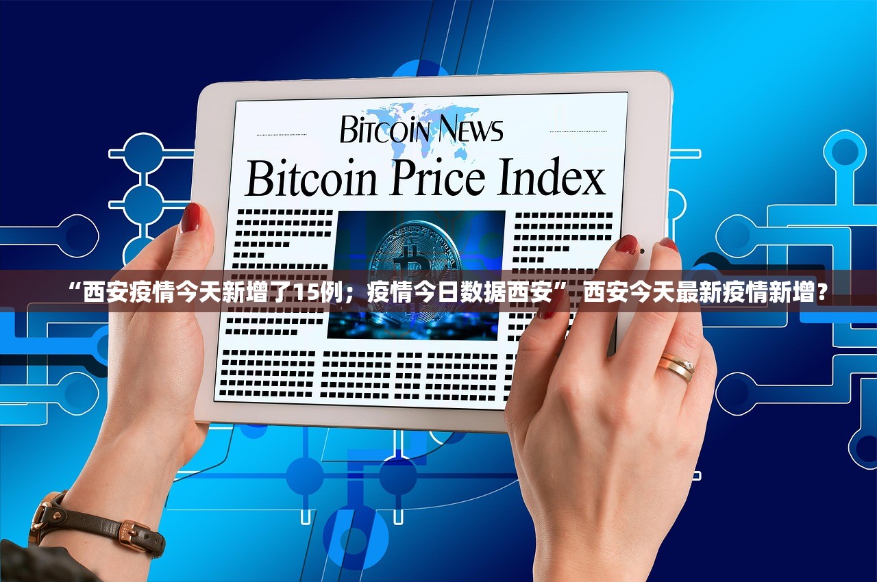 “西安疫情今天新增了15例；疫情今日数据西安” 西安今天最新疫情新增？