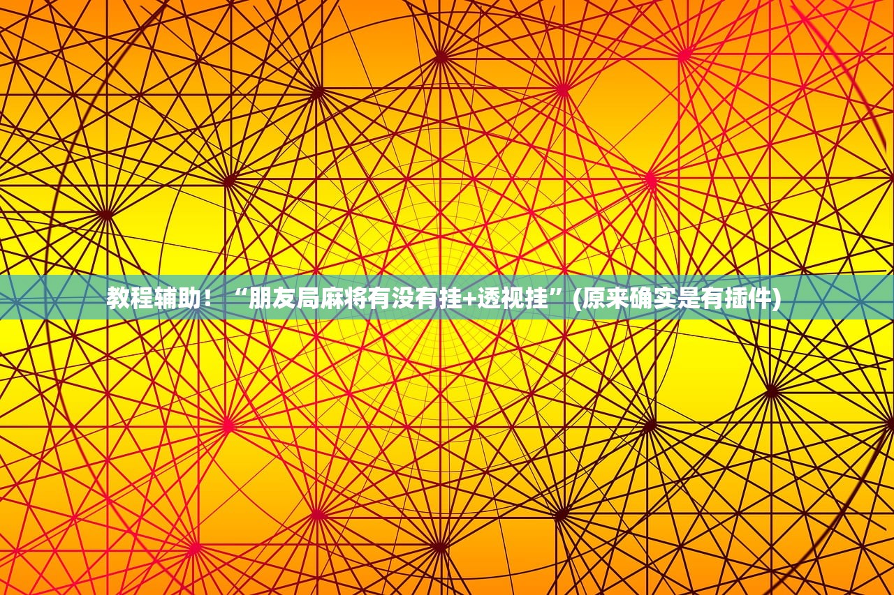教程辅助！“朋友局麻将有没有挂+透视挂”(原来确实是有插件) 