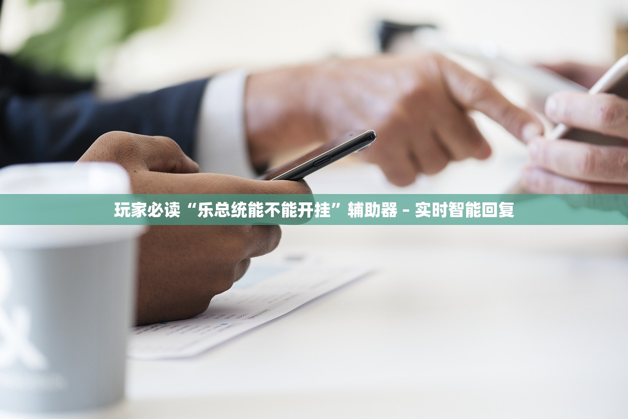 玩家必读“乐总统能不能开挂”辅助器 – 实时智能回复