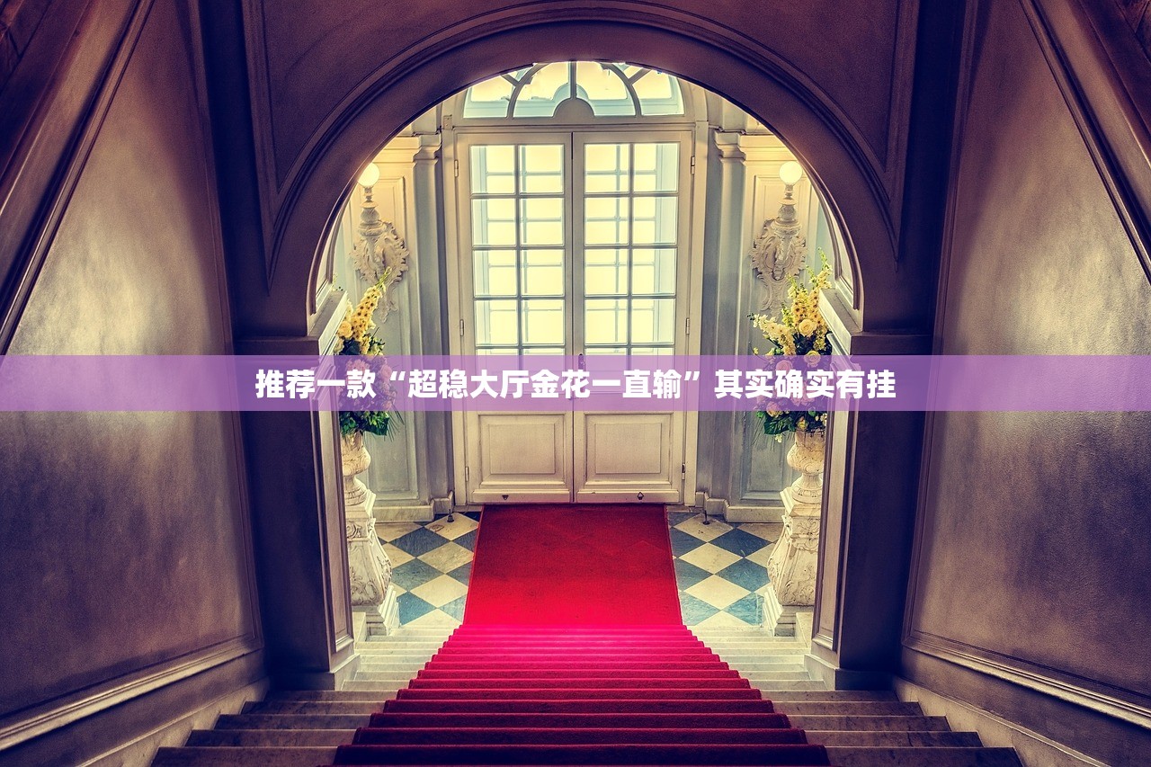 推荐一款“超稳大厅金花一直输”其实确实有挂