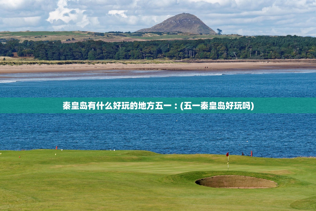 秦皇岛有什么好玩的地方五一︰(五一秦皇岛好玩吗)