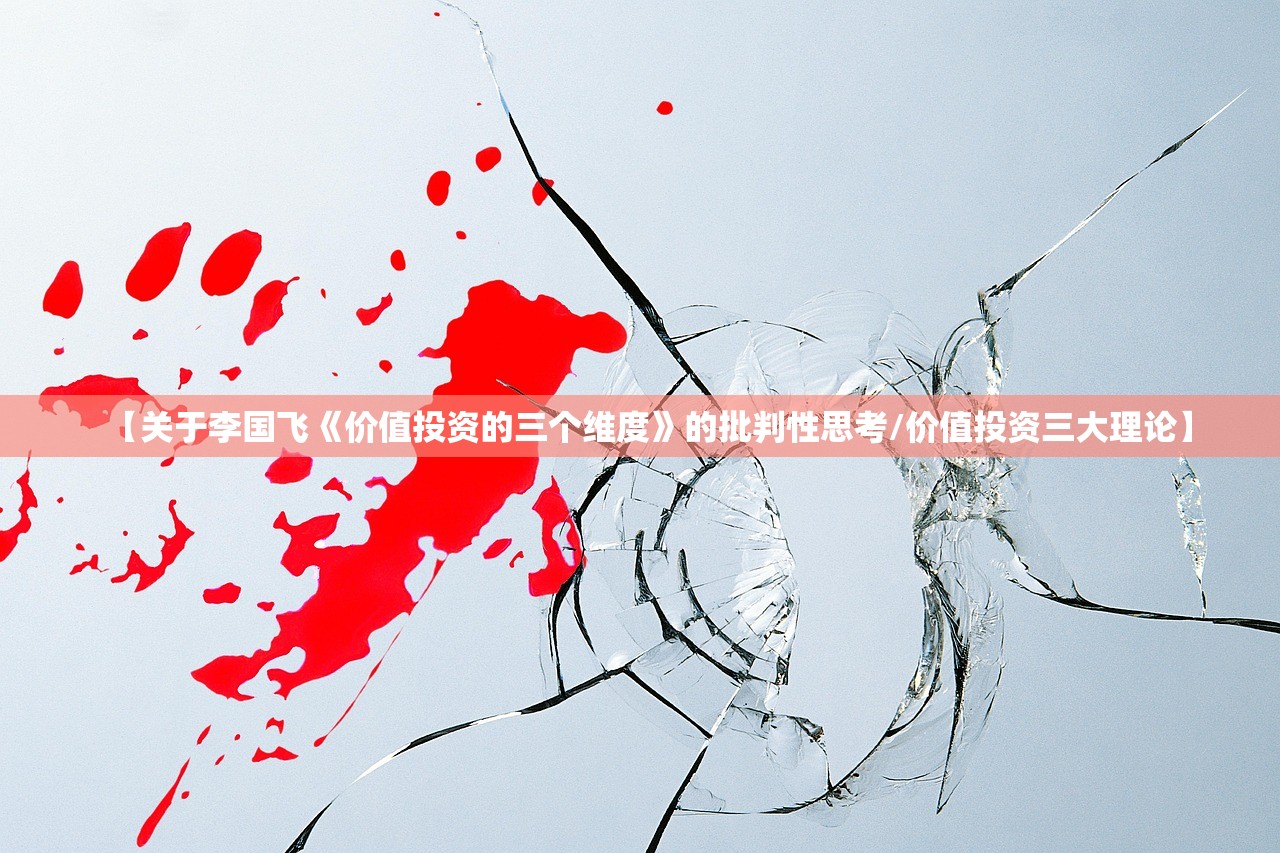 【关于李国飞《价值投资的三个维度》的批判性思考/价值投资三大理论】