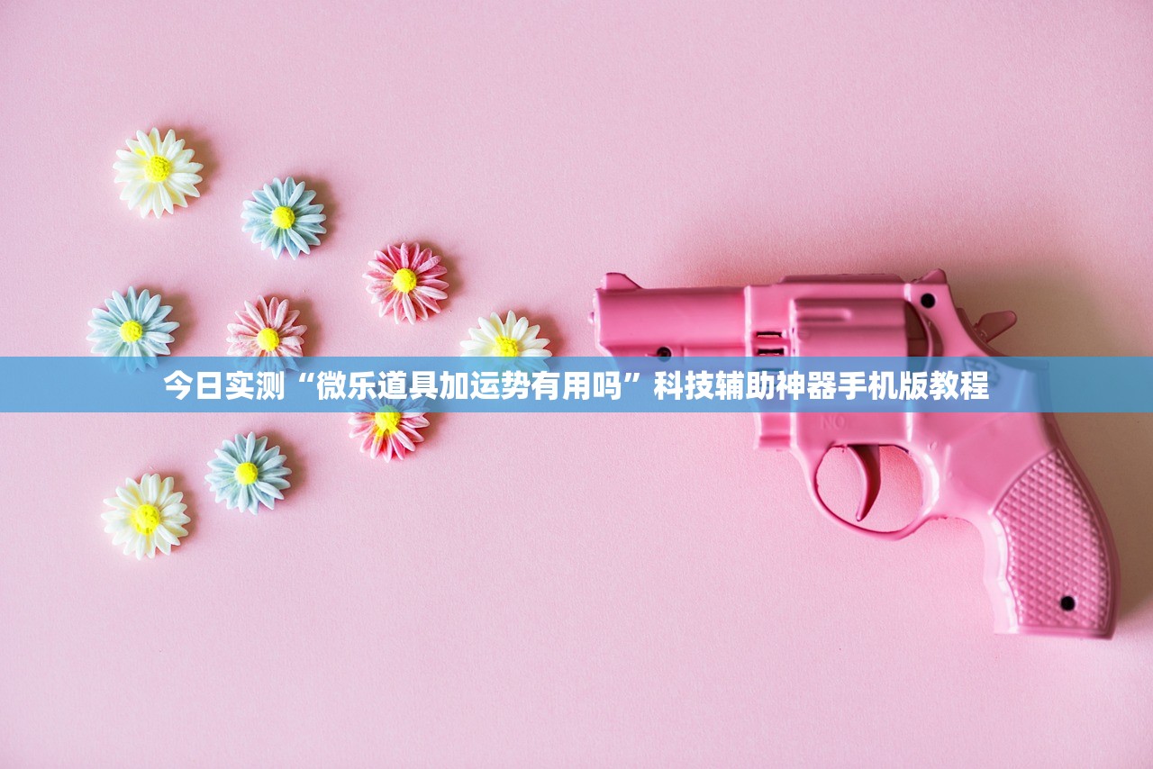 今日实测“微乐道具加运势有用吗”科技辅助神器手机版教程