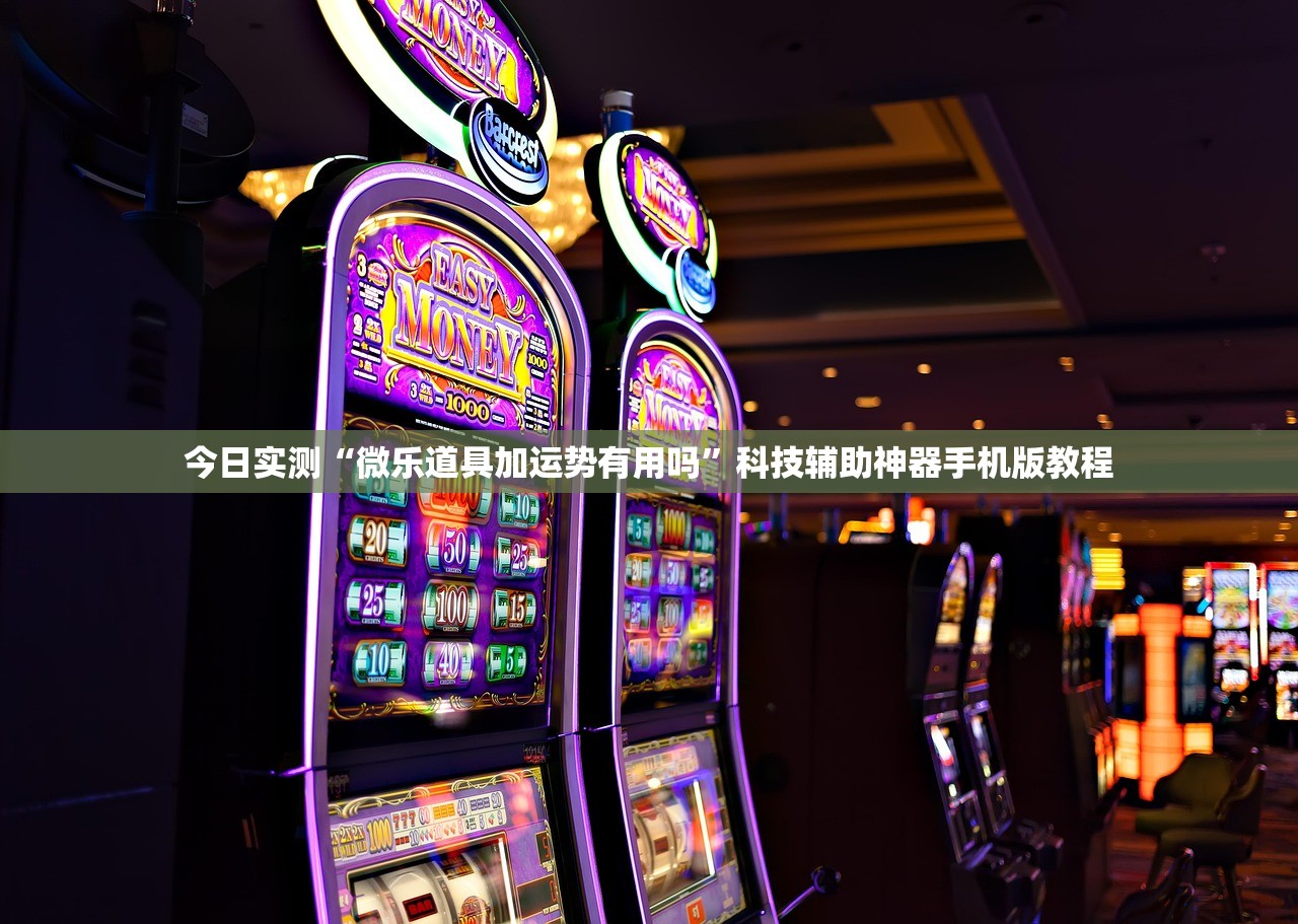 今日实测“微乐道具加运势有用吗	”科技辅助神器手机版教程