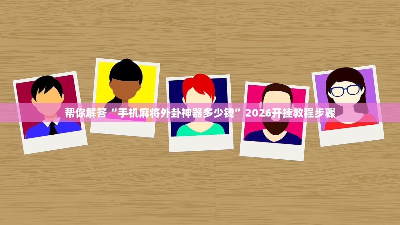 帮你解答“手机麻将外卦神器多少钱”2026开挂教程步骤