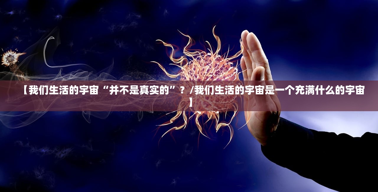 【我们生活的宇宙“并不是真实的”？/我们生活的宇宙是一个充满什么的宇宙】