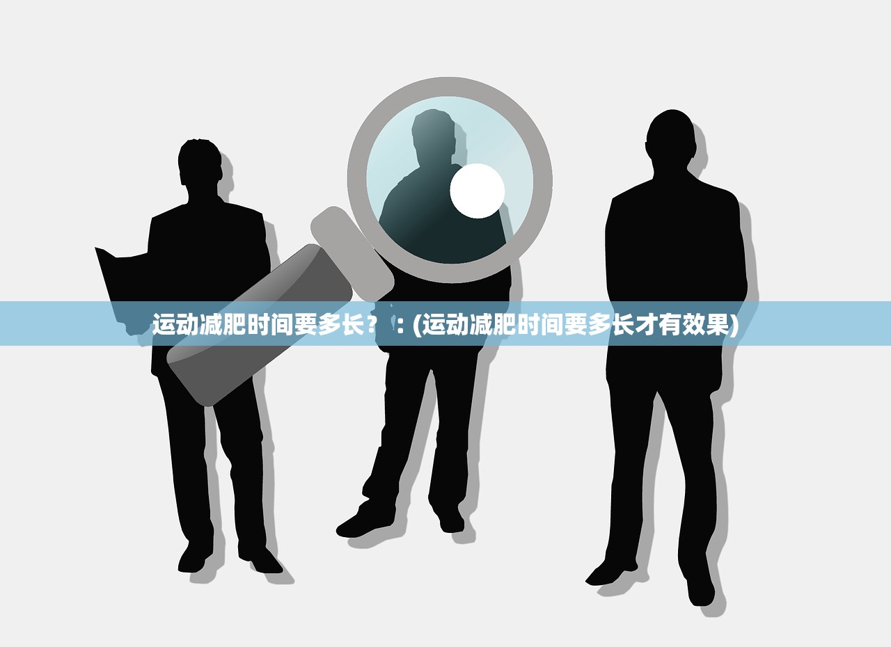 运动减肥时间要多长？︰(运动减肥时间要多长才有效果)