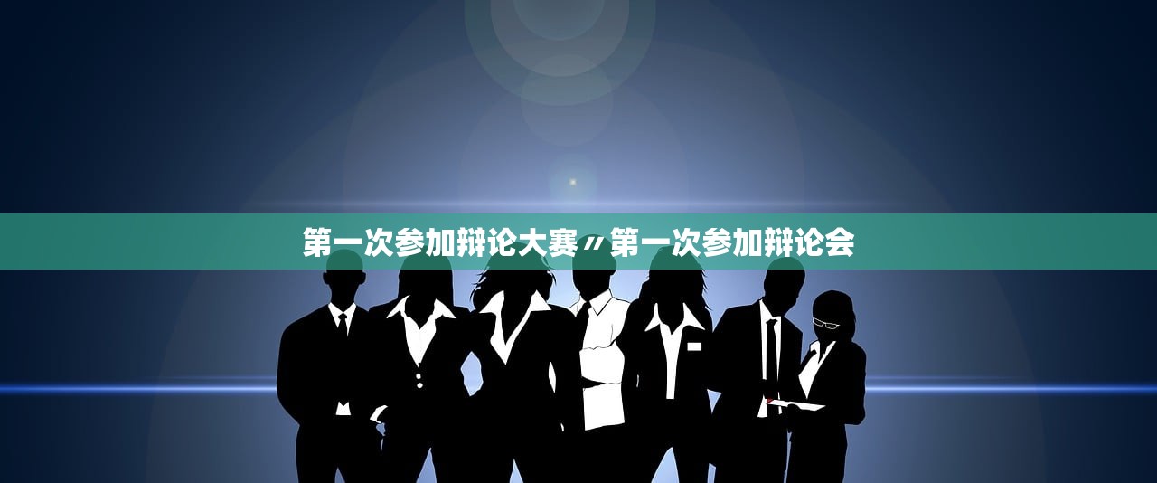 第一次参加辩论大赛〃第一次参加辩论会 第一次参加辩论大赛〃第一次参加辩论会