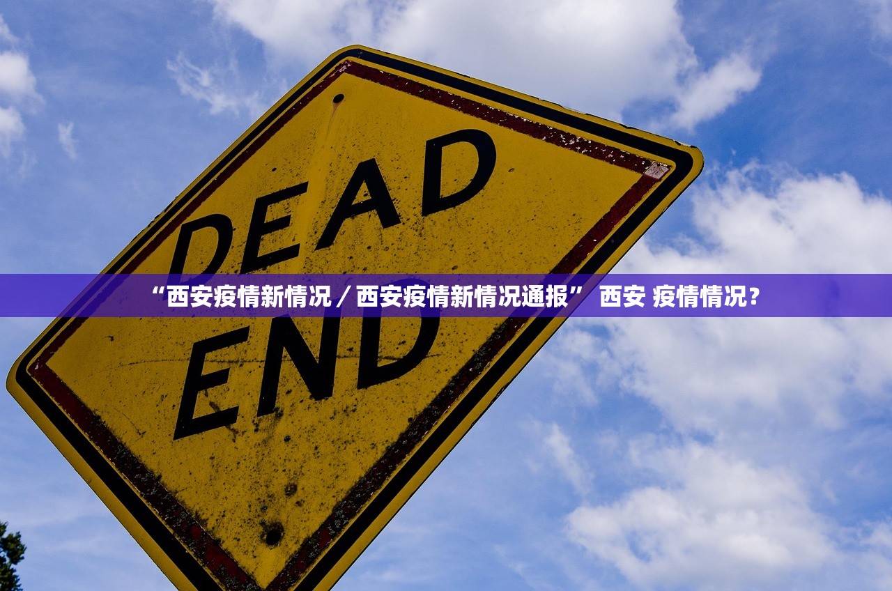 “西安疫情新情况／西安疫情新情况通报” 西安 疫情情况？