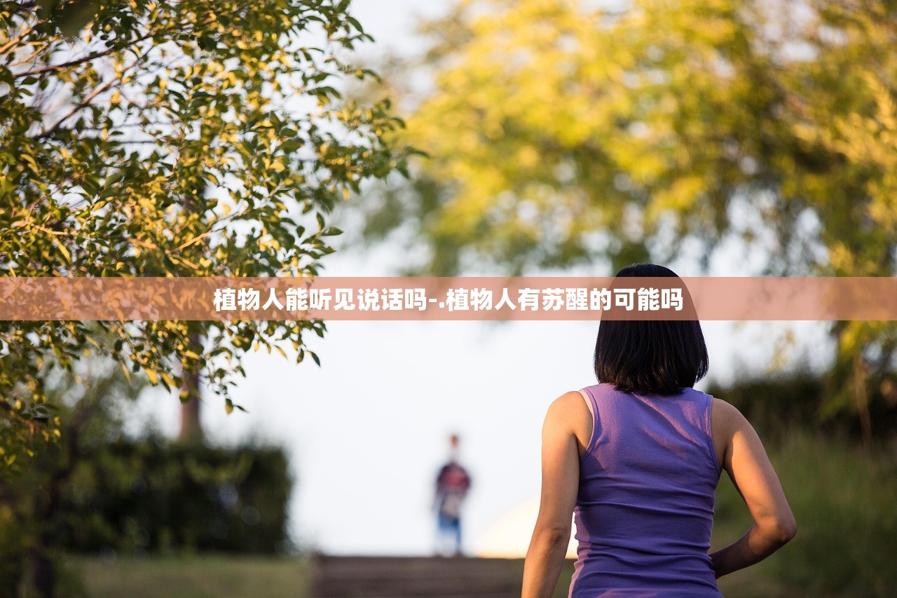 植物人能听见说话吗-.植物人有苏醒的可能吗 植物人能听见说话吗-.植物人有苏醒的可能吗