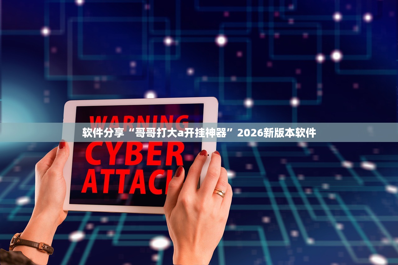 软件分享“哥哥打大a开挂神器”2026新版本软件