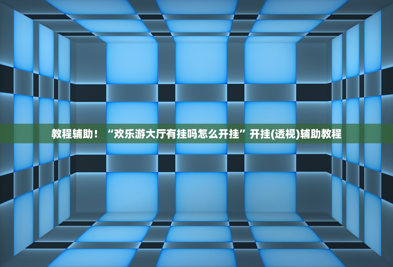 教程辅助！“欢乐游大厅有挂吗怎么开挂	”开挂(透视)辅助教程