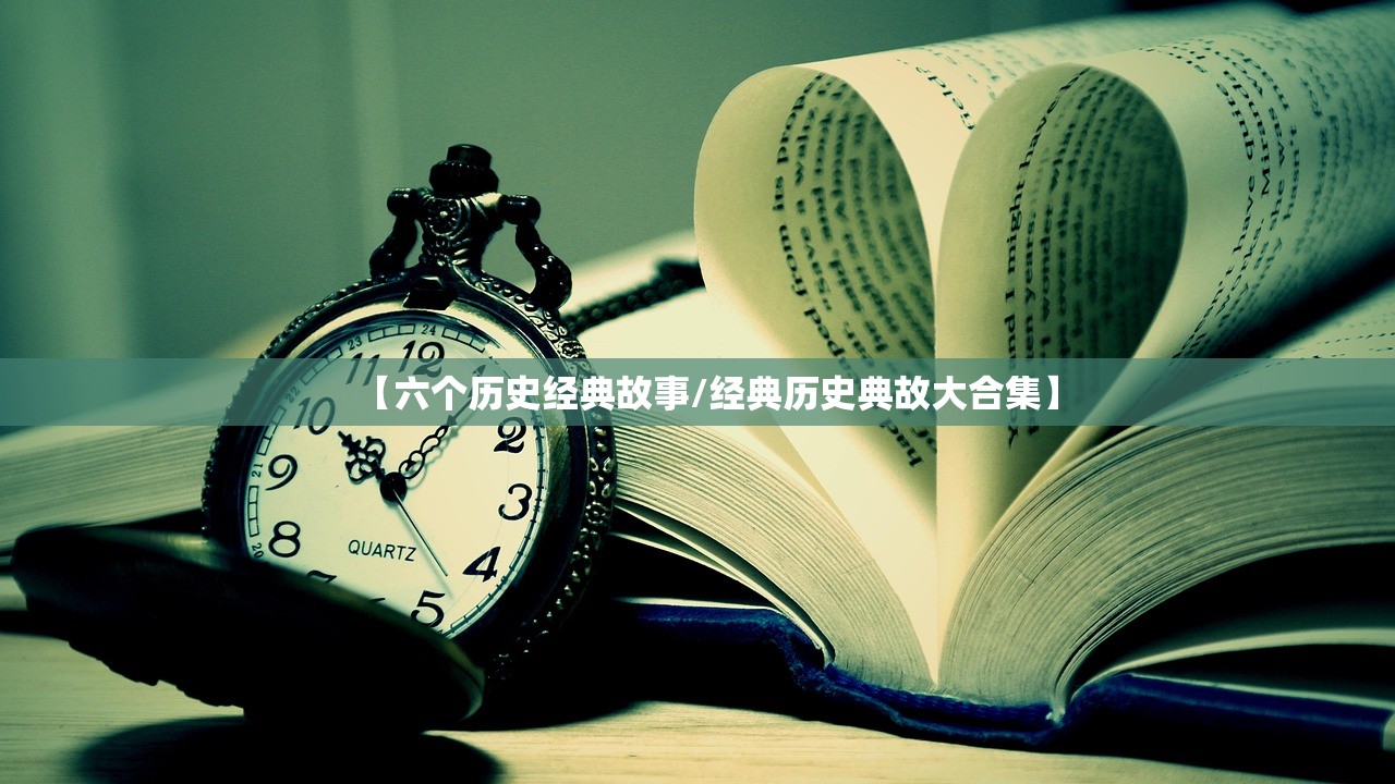 【六个历史经典故事/经典历史典故大合集】 【六个历史经典故事/经典历史典故大合集】