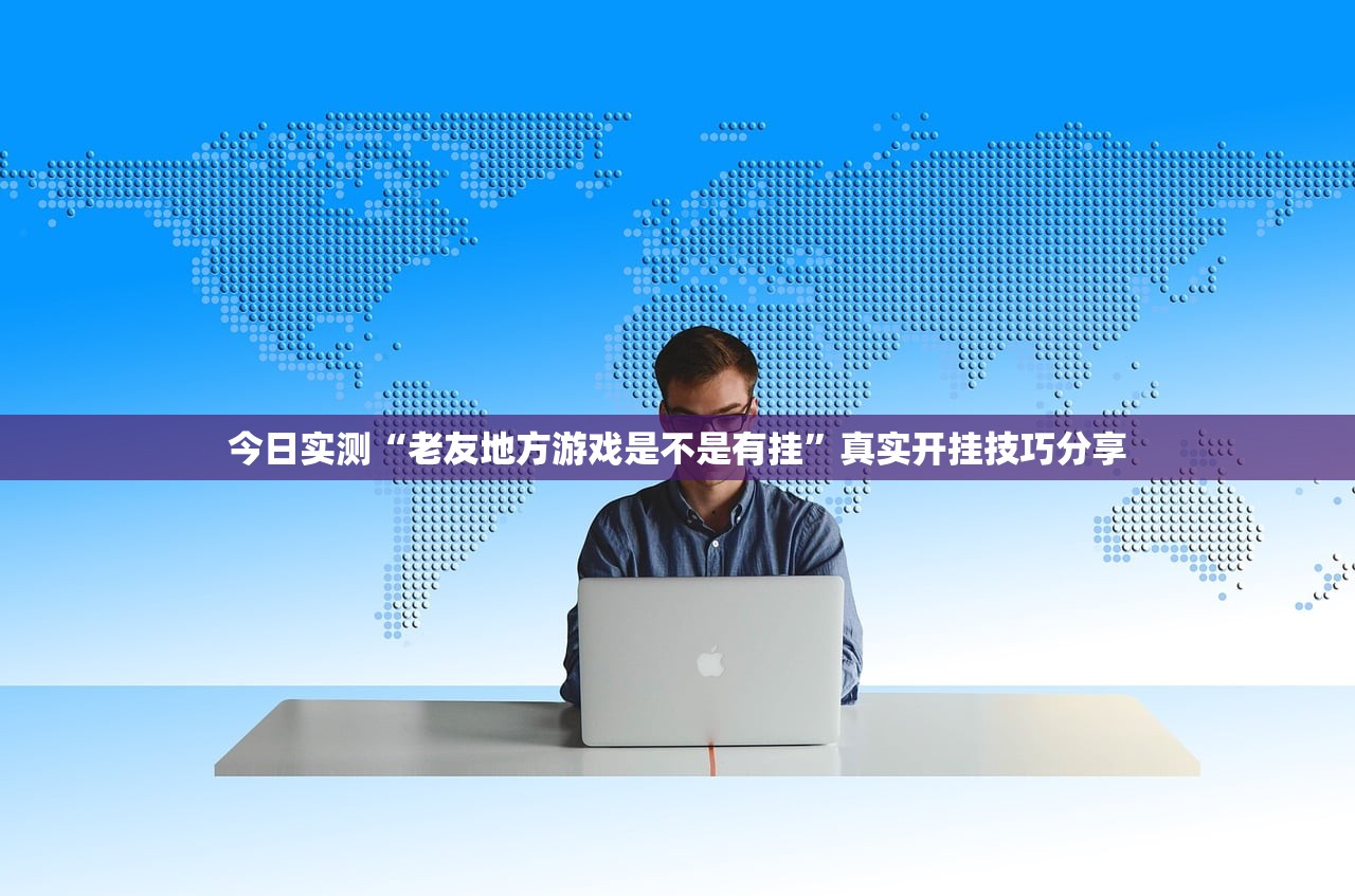 今日实测“老友地方游戏是不是有挂”真实开挂技巧分享