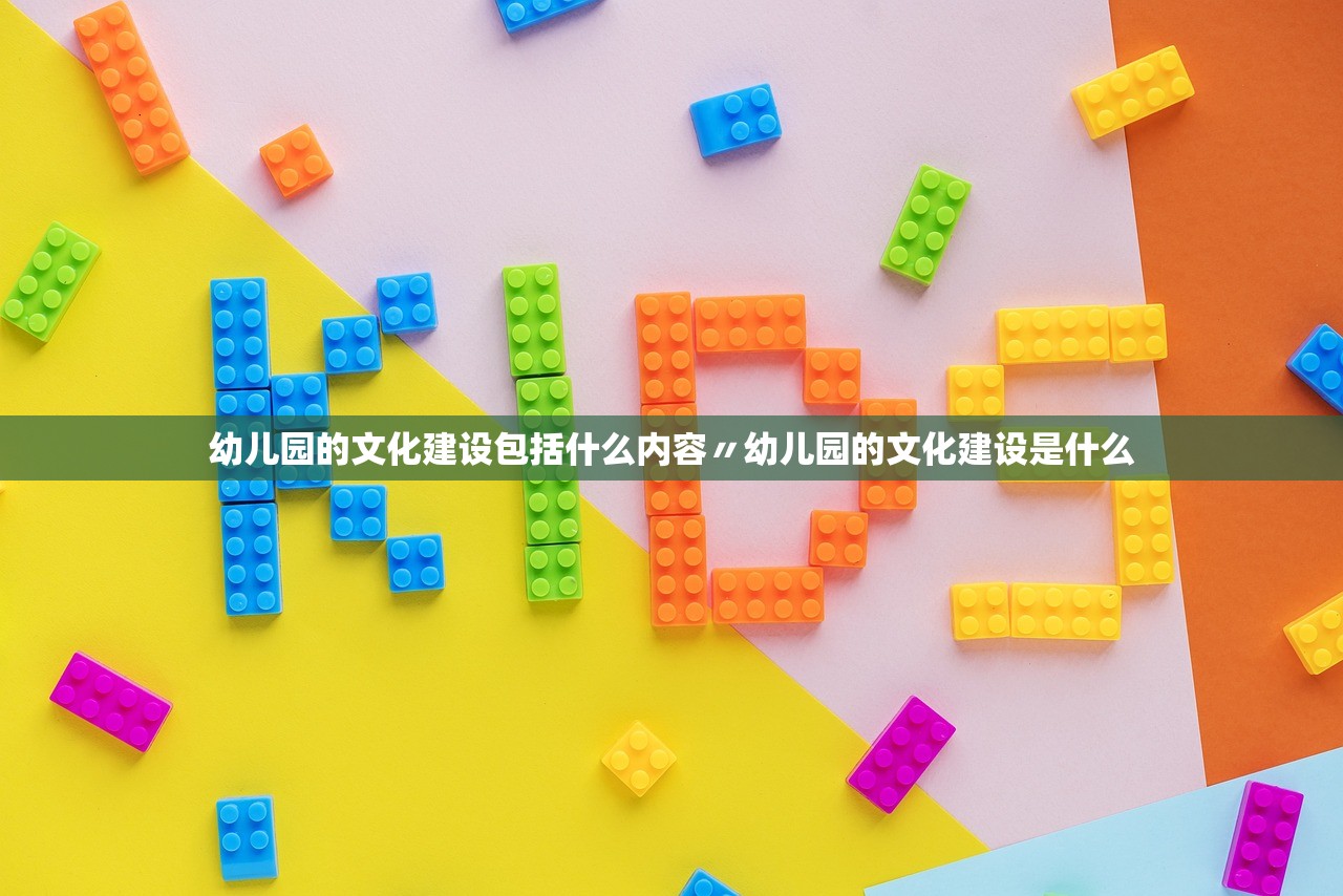 幼儿园的文化建设包括什么内容〃幼儿园的文化建设是什么