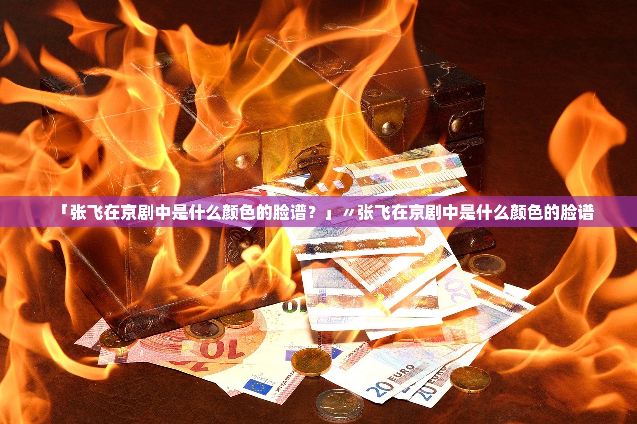 「张飞在京剧中是什么颜色的脸谱？」〃张飞在京剧中是什么颜色的脸谱