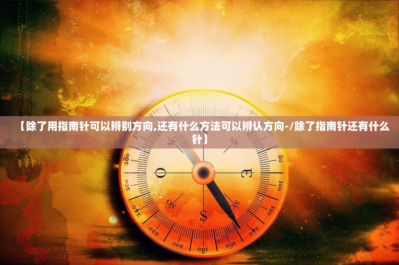 【除了用指南针可以辨别方向,还有什么方法可以辨认方向-/除了指南针还有什么针】