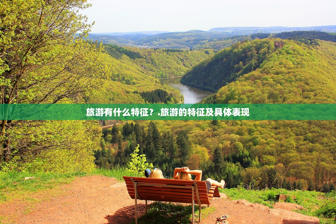 旅游有什么特征？.旅游的特征及具体表现