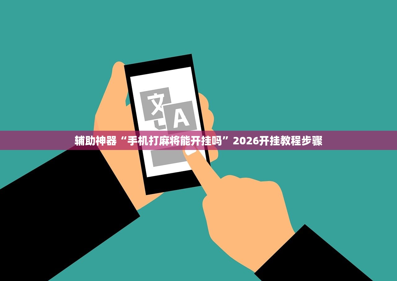 辅助神器“手机打麻将能开挂吗”2026开挂教程步骤