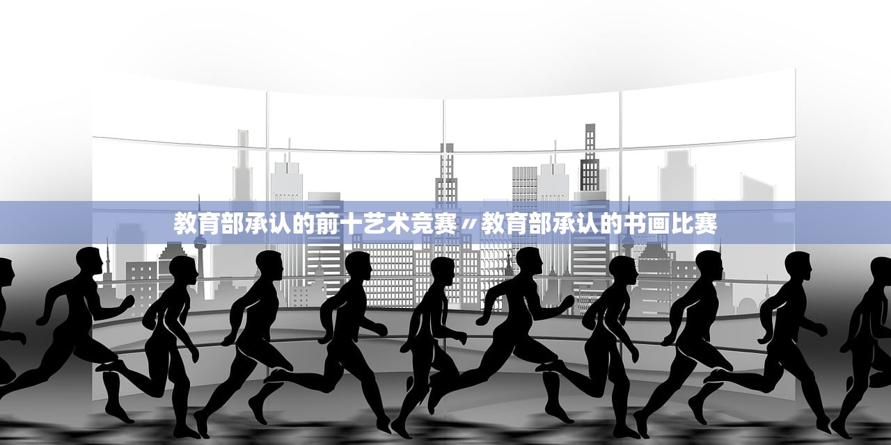 教育部承认的前十艺术竞赛〃教育部承认的书画比赛