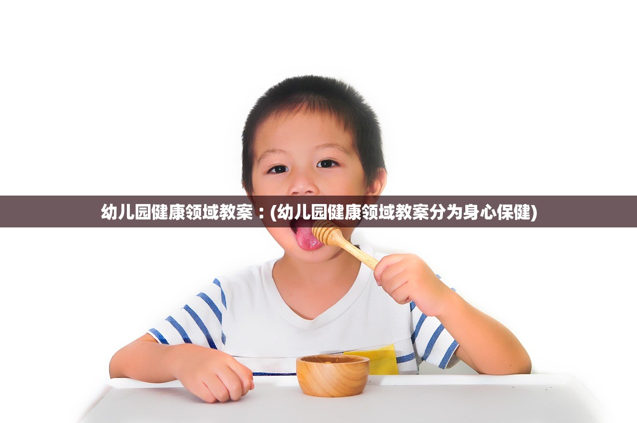 幼儿园健康领域教案︰(幼儿园健康领域教案分为身心保健) 幼儿园健康领域教案︰(幼儿园健康领域教案分为身心保健)