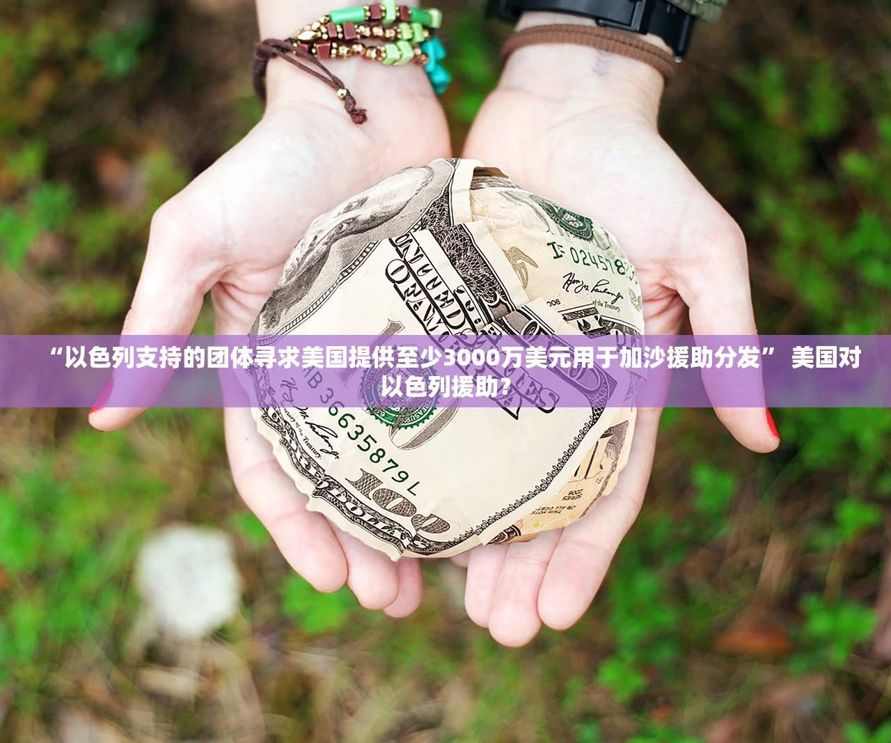 “以色列支持的团体寻求美国提供至少3000万美元用于加沙援助分发” 美国对以色列援助？
