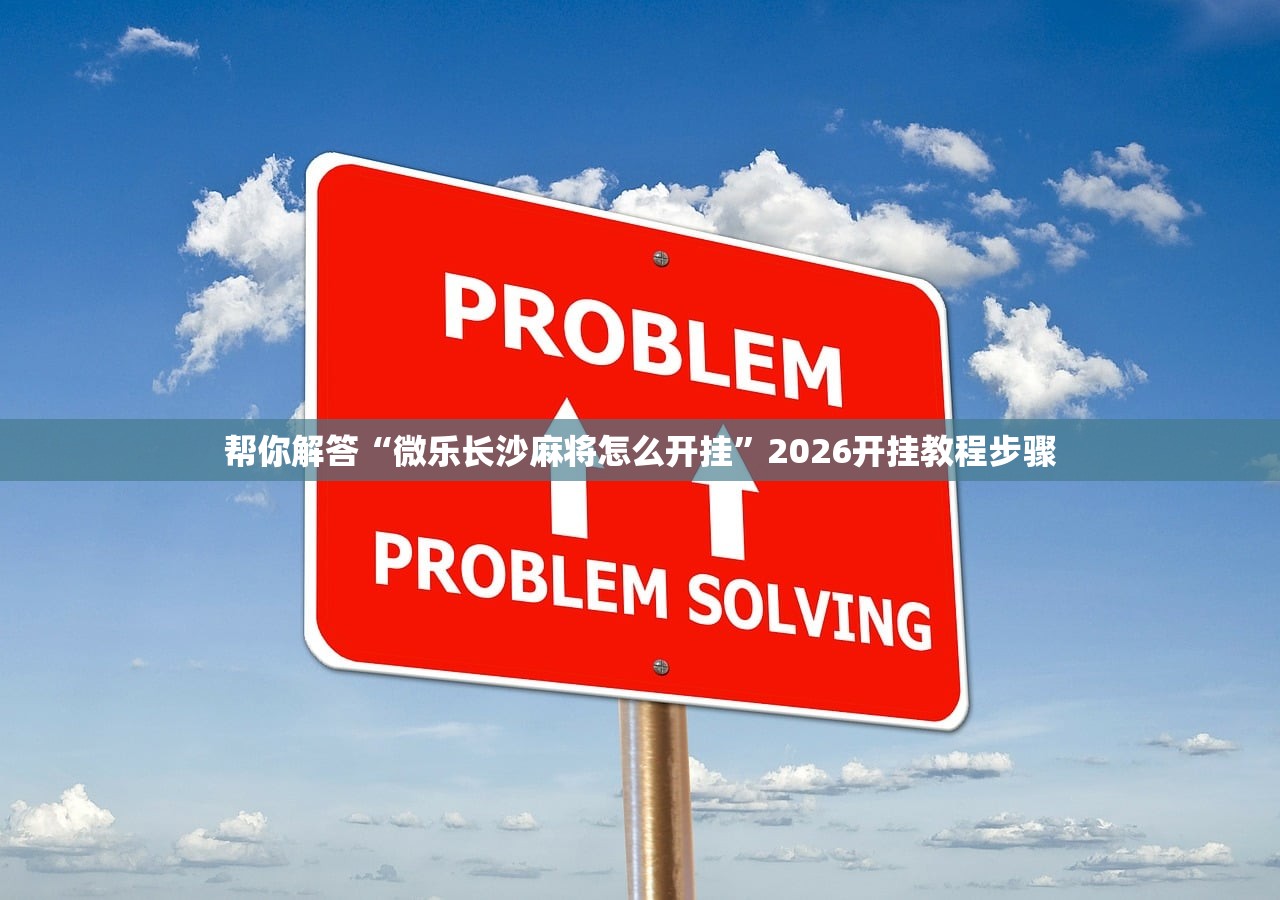帮你解答“微乐长沙麻将怎么开挂”2026开挂教程步骤