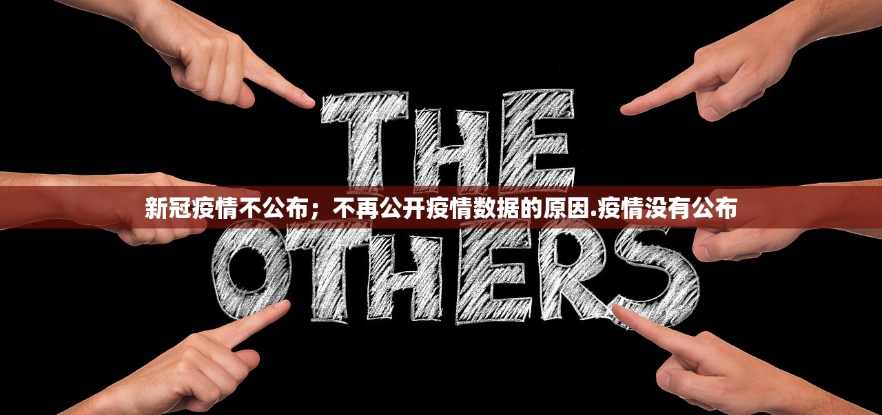 新冠疫情不公布;不再公开疫情数据的原因.疫情没有公布 新冠疫情不公布;不再公开疫情数据的原因.疫情没有公布