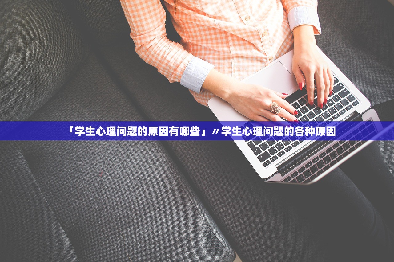 「学生心理问题的原因有哪些」〃学生心理问题的各种原因