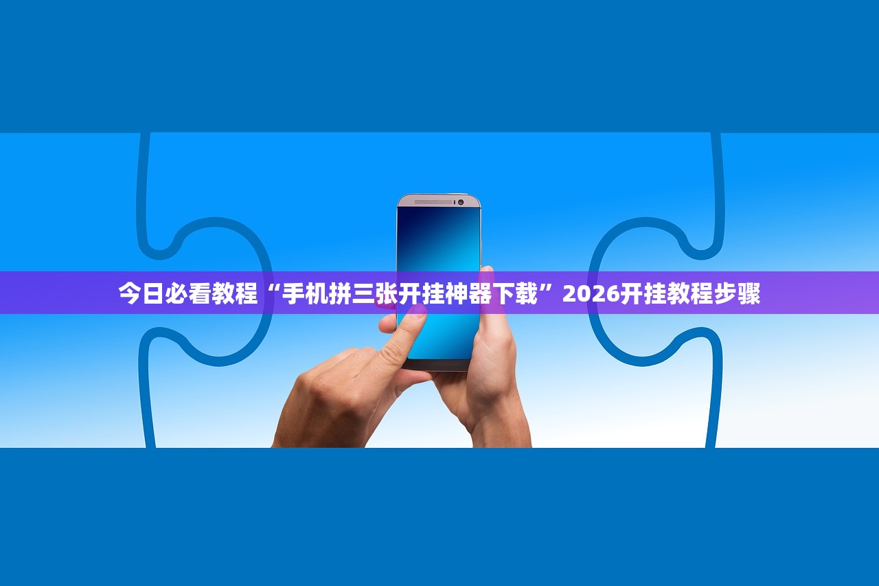 今日必看教程“手机拼三张开挂神器下载”2026开挂教程步骤