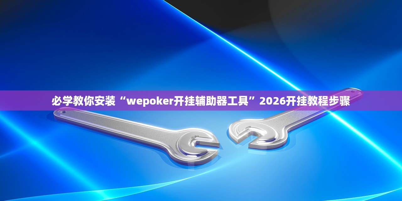 必学教你安装“wepoker开挂辅助器工具”2026开挂教程步骤
