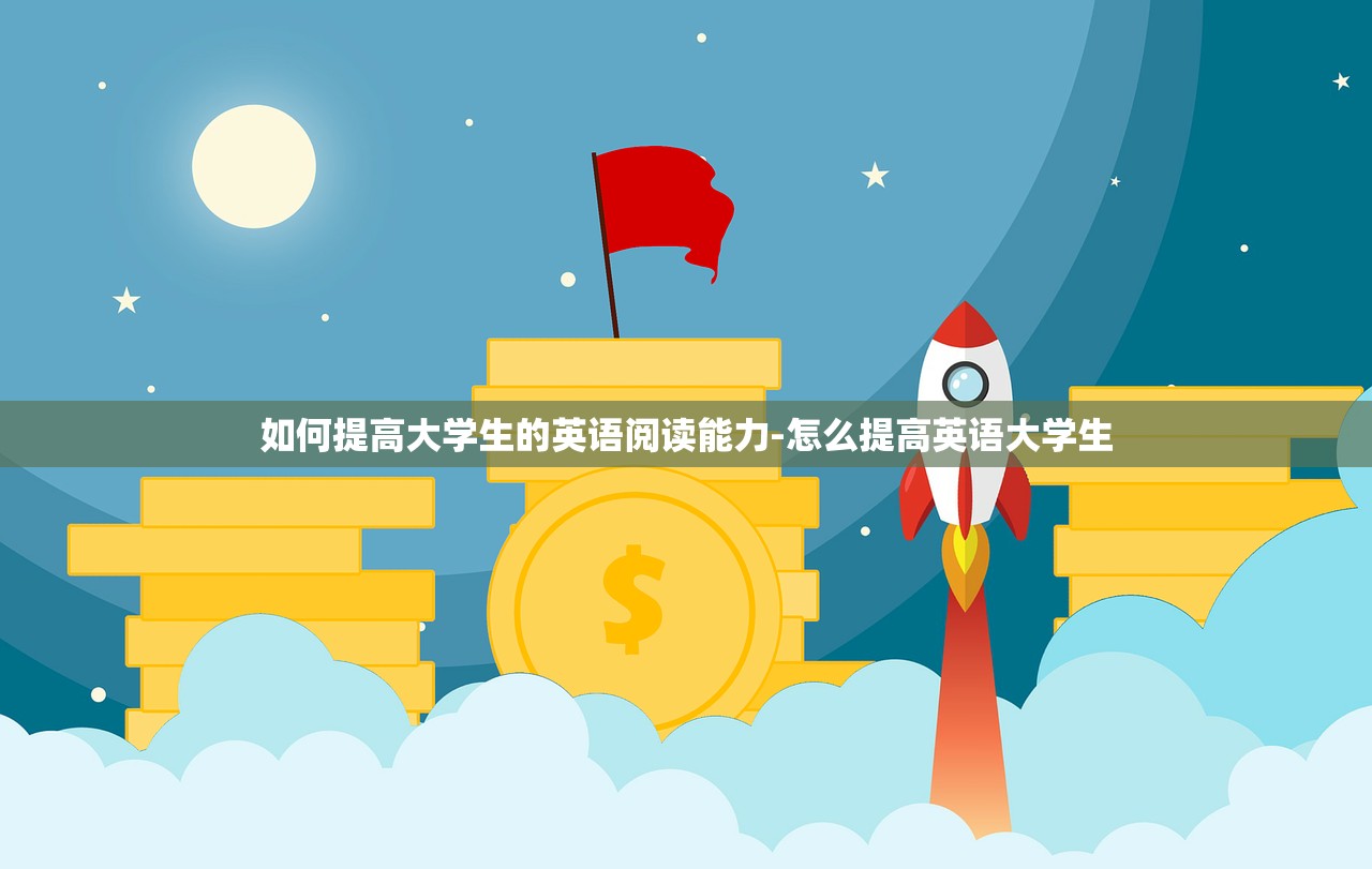 如何提高大学生的英语阅读能力-怎么提高英语大学生 如何提高大学生的英语阅读能力-怎么提高英语大学生