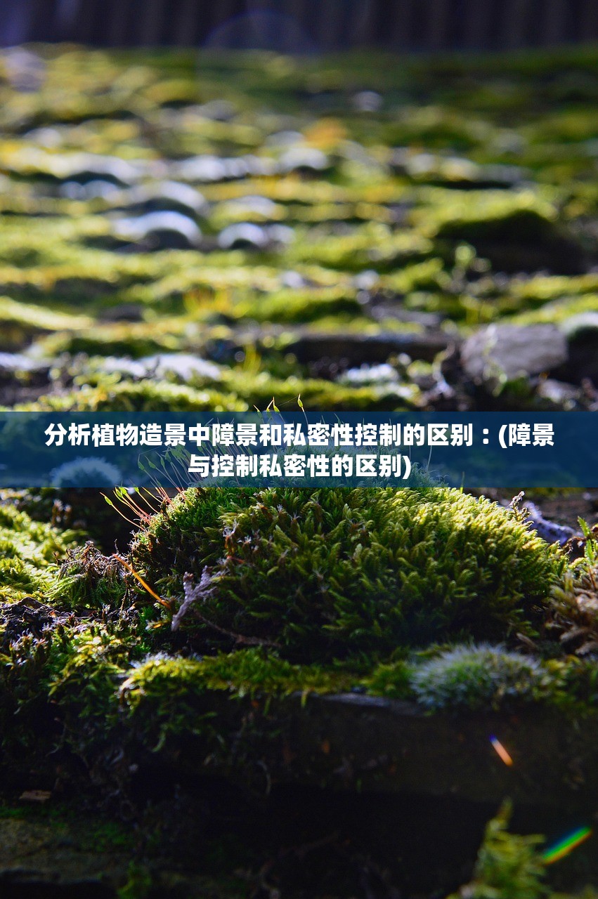 分析植物造景中障景和私密性控制的区别︰(障景与控制私密性的区别)