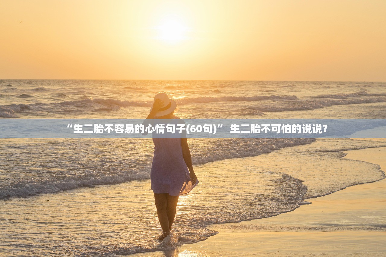 “生二胎不容易的心情句子(60句)” 生二胎不可怕的说说？