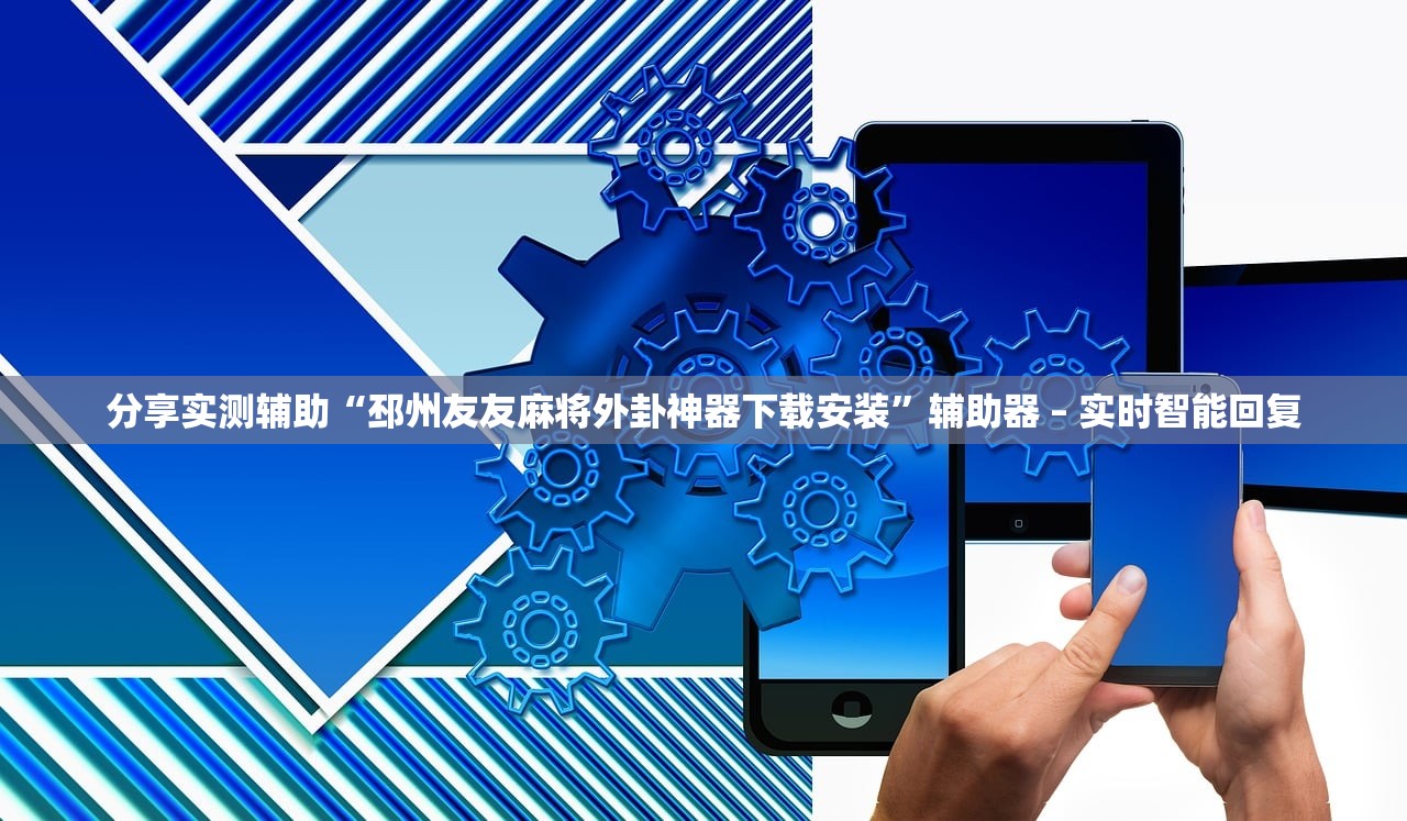 分享实测辅助“邳州友友麻将外卦神器下载安装”辅助器 – 实时智能回复