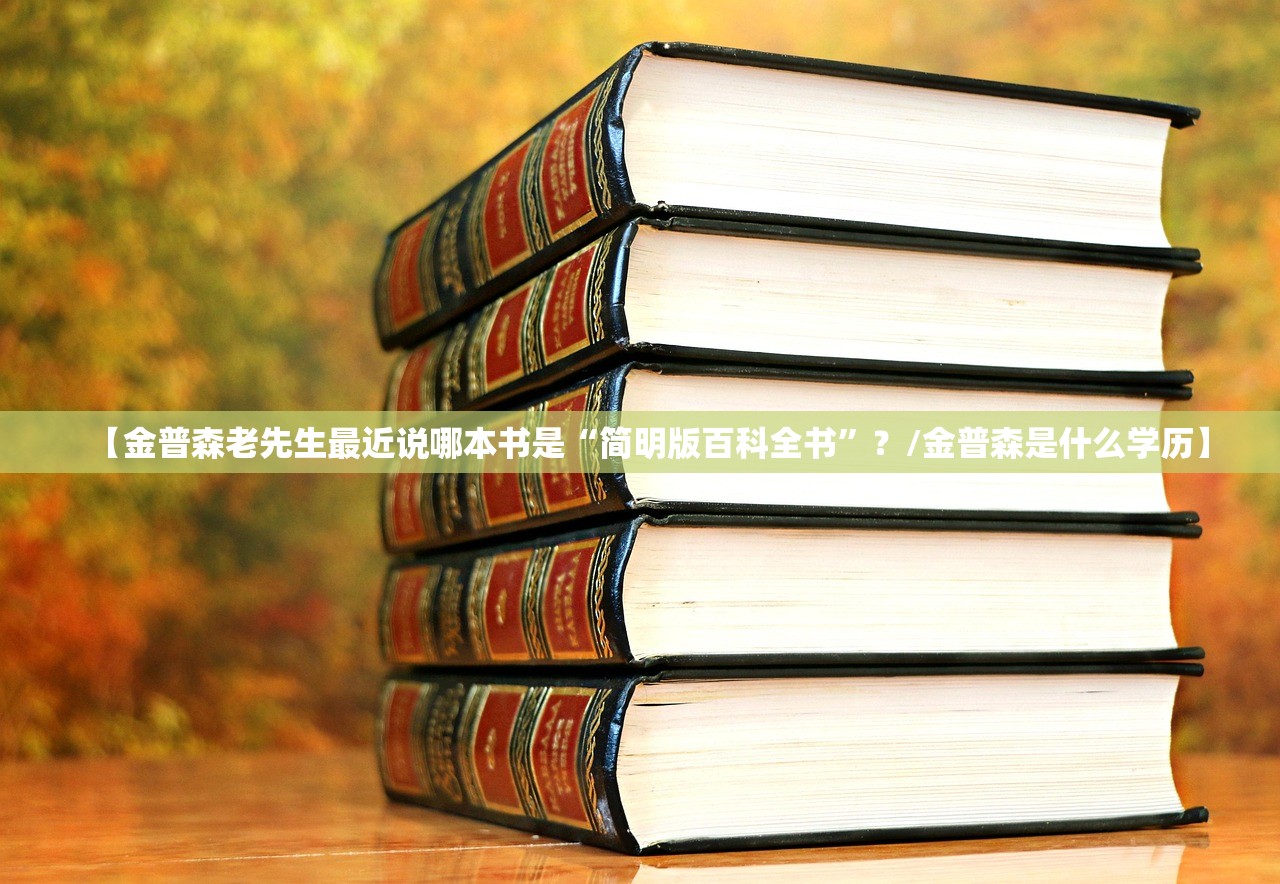 【金普森老先生最近说哪本书是“简明版百科全书	”？/金普森是什么学历】