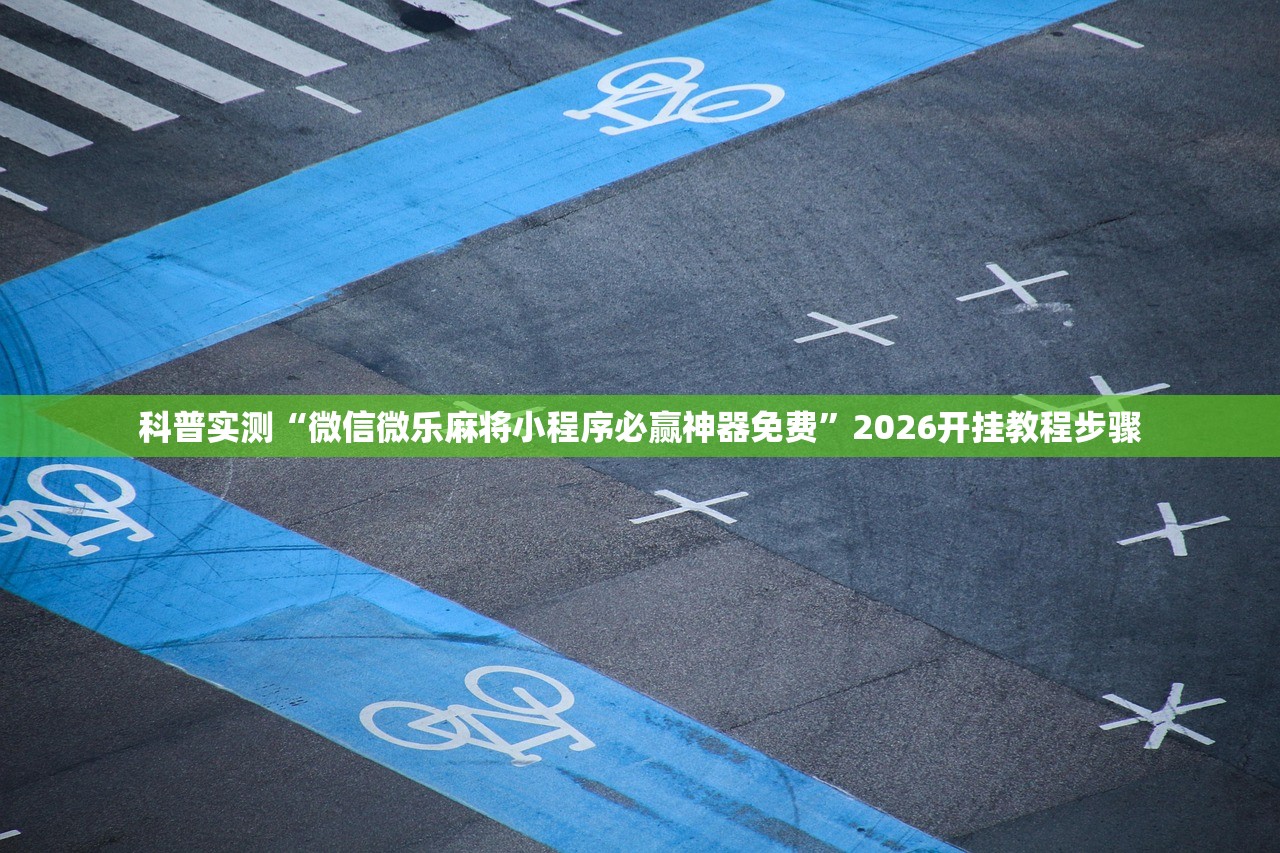 科普实测“微信微乐麻将小程序必赢神器免费”2026开挂教程步骤