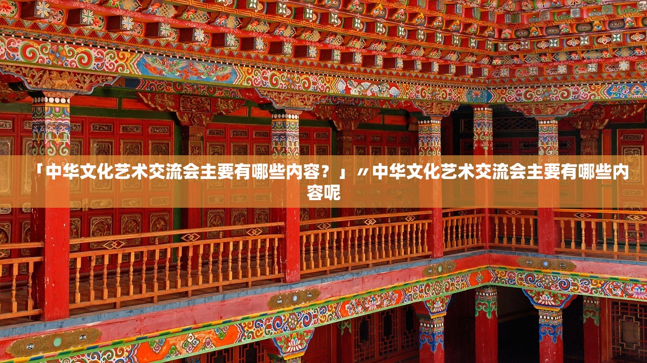 「中华文化艺术交流会主要有哪些内容?」〃中华文化艺术交流会主要有哪些内容呢 「中华文化艺术交流会主要有哪些内容?」〃中华文化艺术交流会主要有哪些内容呢
