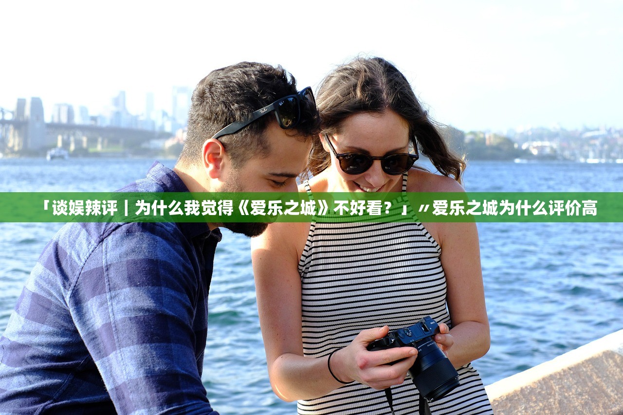 「谈娱辣评|为什么我觉得《爱乐之城》不好看?」〃爱乐之城为什么评价高 「谈娱辣评|为什么我觉得《爱乐之城》不好看?」〃爱乐之城为什么评价高