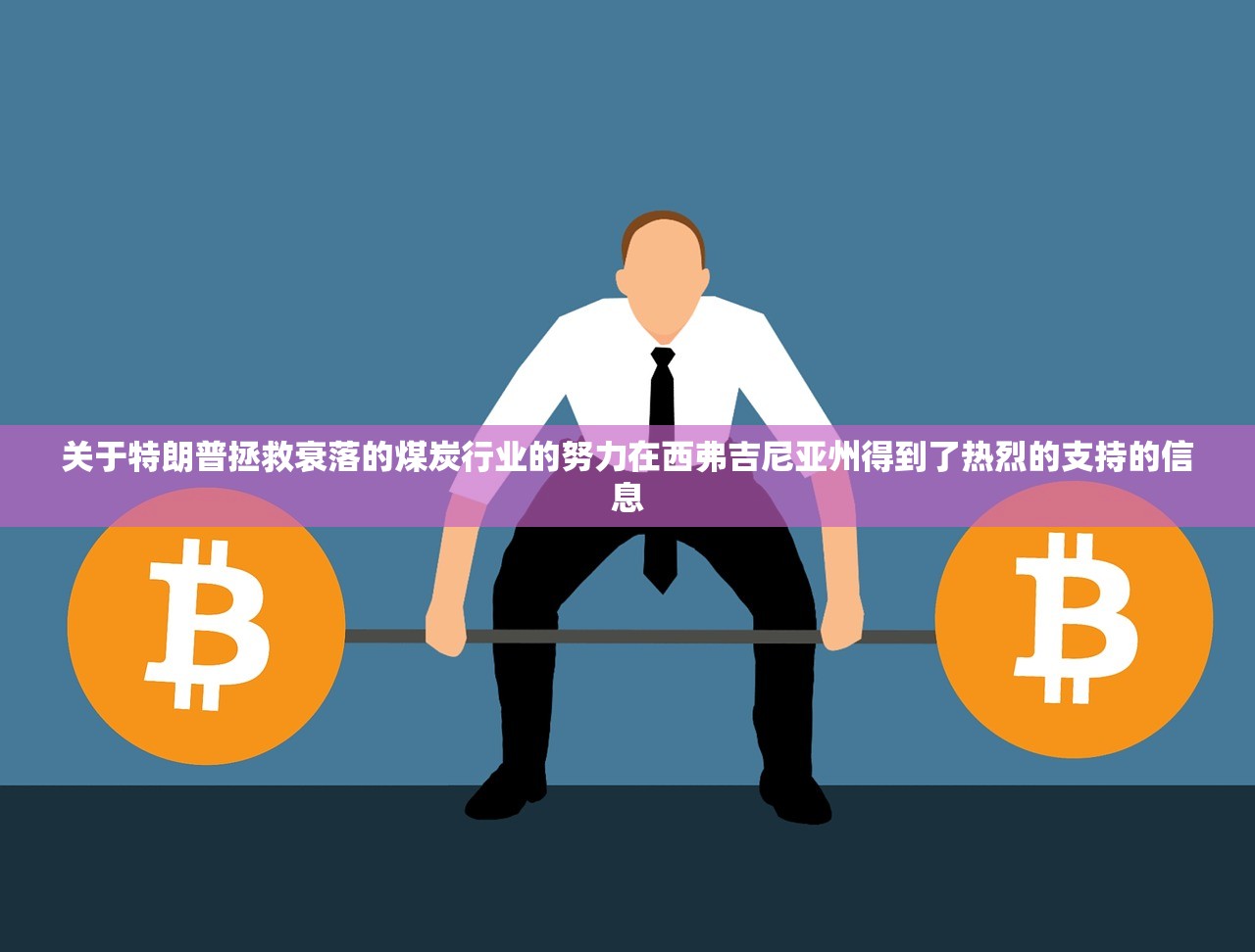 关于特朗普拯救衰落的煤炭行业的努力在西弗吉尼亚州得到了热烈的支持的信息