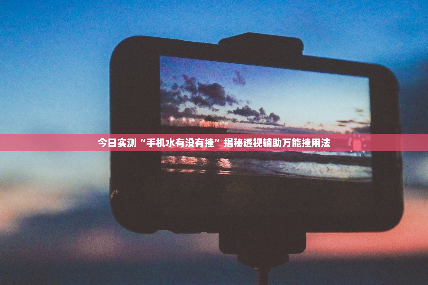 今日实测“手机水有没有挂”揭秘透视辅助万能挂用法
