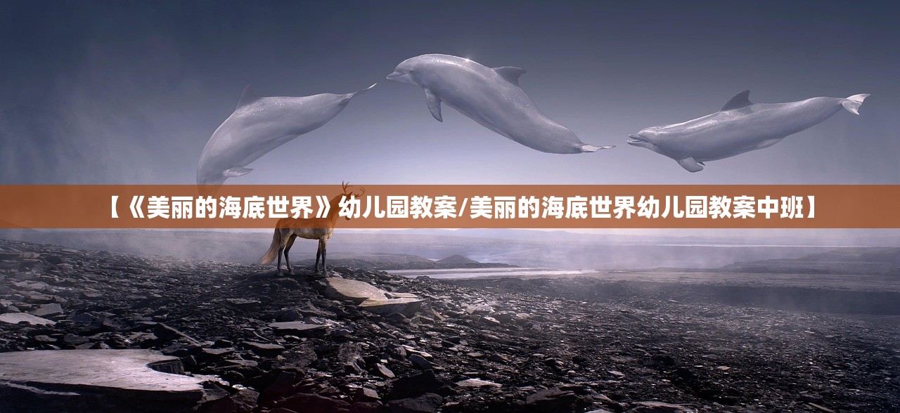 【《美丽的海底世界》幼儿园教案/美丽的海底世界幼儿园教案中班】 【《美丽的海底世界》幼儿园教案/美丽的海底世界幼儿园教案中班】