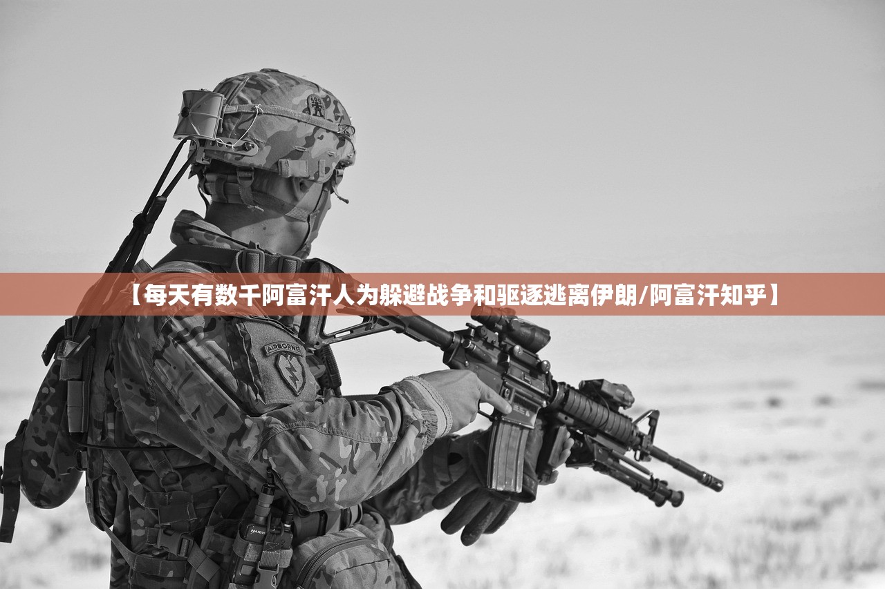 【每天有数千阿富汗人为躲避战争和驱逐逃离伊朗/阿富汗知乎】