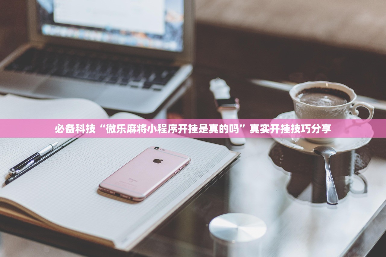 必备科技“微乐麻将小程序开挂是真的吗”真实开挂技巧分享